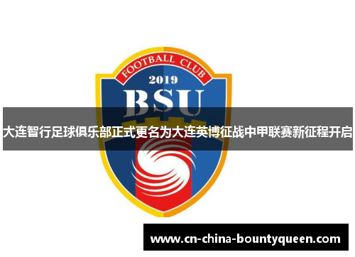 大连智行足球俱乐部正式更名为大连英博征战中甲联赛新征程开启