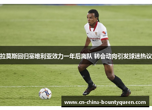 拉莫斯回归塞维利亚效力一年后离队 转会动向引发球迷热议