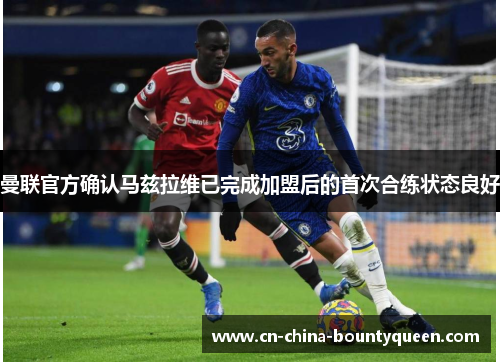 曼联官方确认马兹拉维已完成加盟后的首次合练状态良好